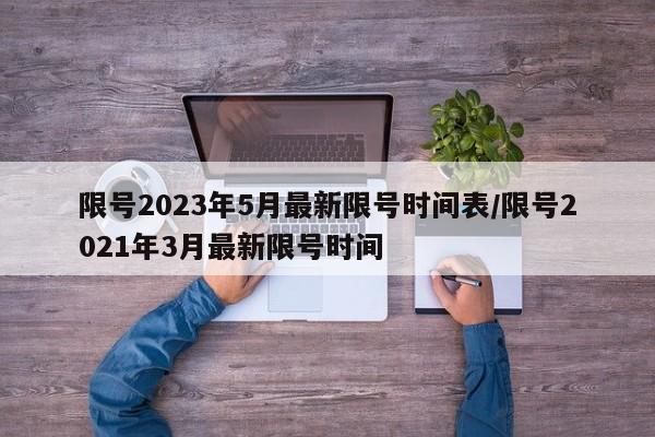 限号2023年5月最新限号时间表/限号2021年3月最新限号时间