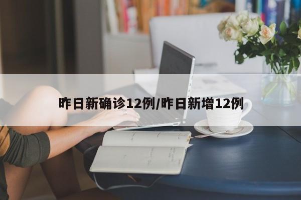 昨日新确诊12例/昨日新增12例
