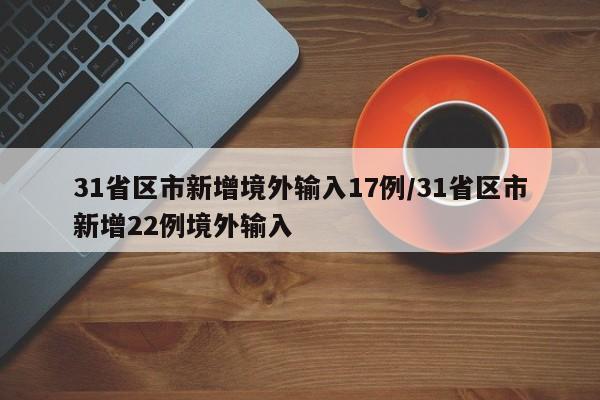 31省区市新增境外输入17例/31省区市新增22例境外输入