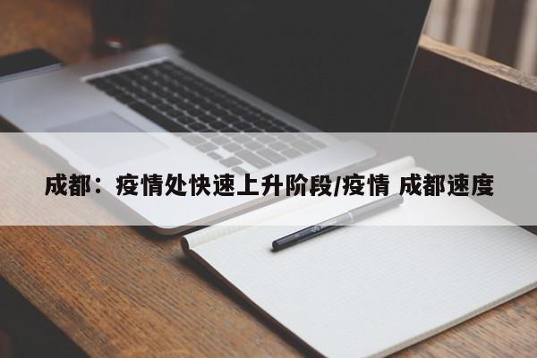 成都：疫情处快速上升阶段/疫情 成都速度