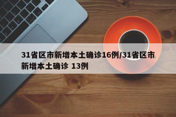31省区市新增本土确诊16例/31省区市新增本土确诊 13例