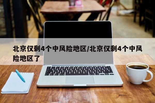 北京仅剩4个中风险地区/北京仅剩4个中风险地区了