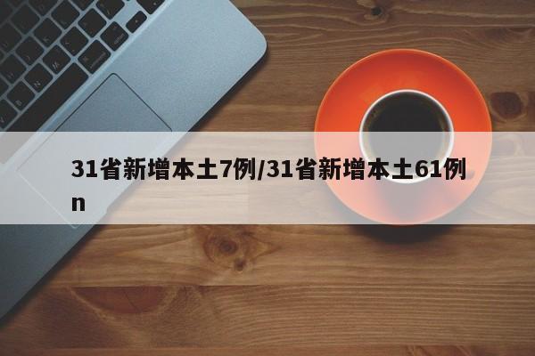 31省新增本土7例/31省新增本土61例n