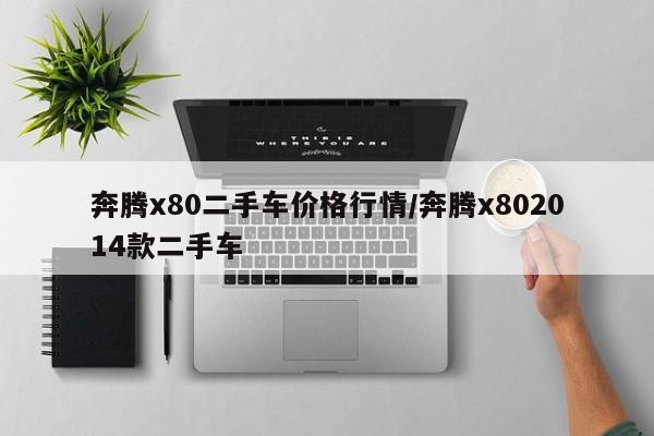奔腾x80二手车价格行情/奔腾x802014款二手车