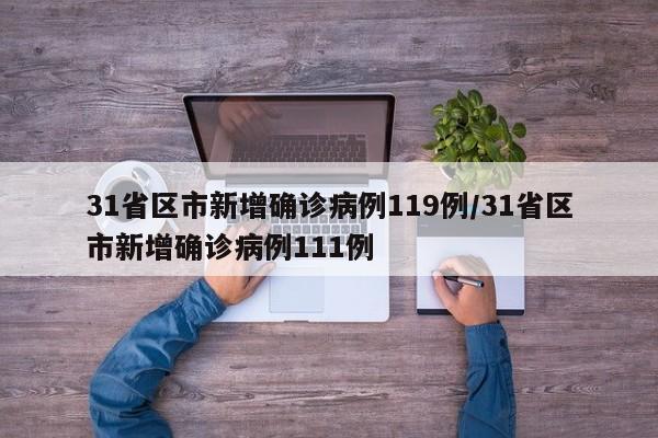 31省区市新增确诊病例119例/31省区市新增确诊病例111例