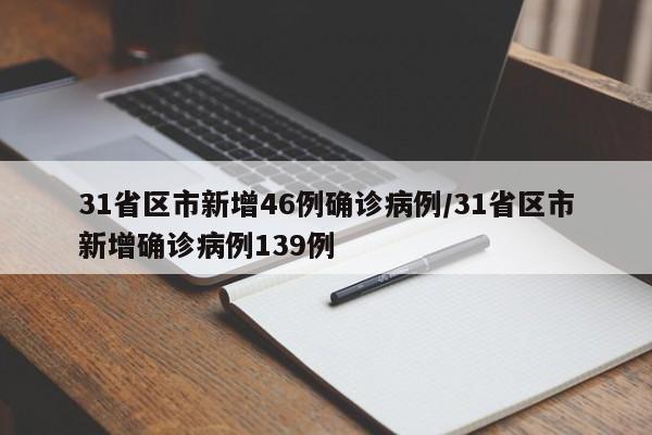 31省区市新增46例确诊病例/31省区市新增确诊病例139例