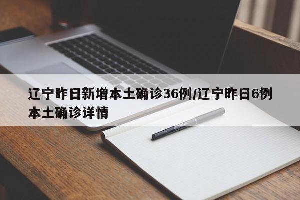 辽宁昨日新增本土确诊36例/辽宁昨日6例本土确诊详情