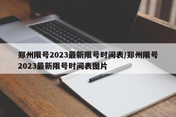 郑州限号2023最新限号时间表/郑州限号2023最新限号时间表图片