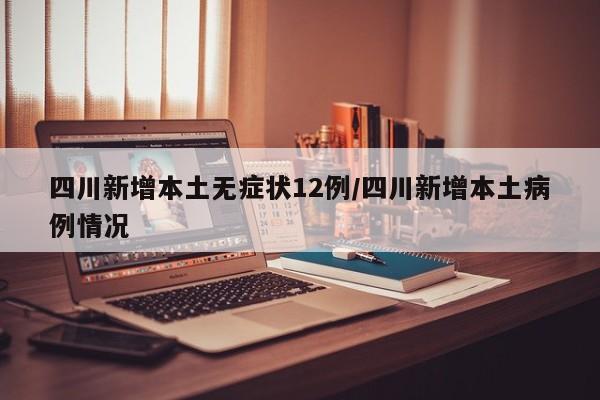 四川新增本土无症状12例/四川新增本土病例情况