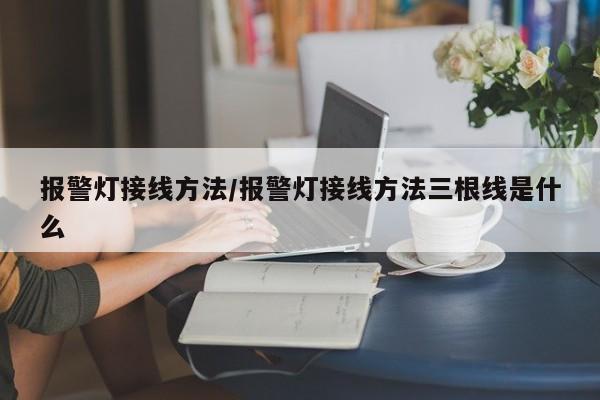 报警灯接线方法/报警灯接线方法三根线是什么