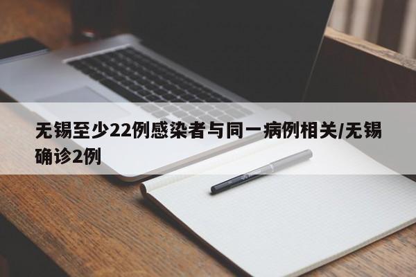 无锡至少22例感染者与同一病例相关/无锡确诊2例