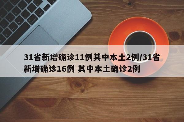 31省新增确诊11例其中本土2例/31省新增确诊16例 其中本土确诊2例