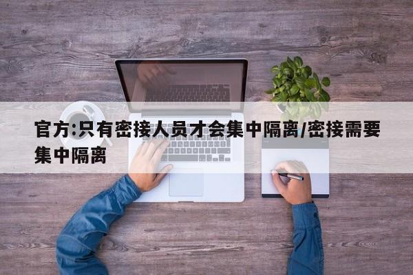 官方:只有密接人员才会集中隔离/密接需要集中隔离
