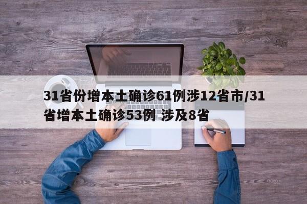 31省份增本土确诊61例涉12省市/31省增本土确诊53例 涉及8省