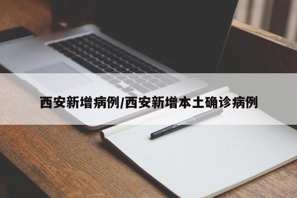 西安新增病例/西安新增本土确诊病例