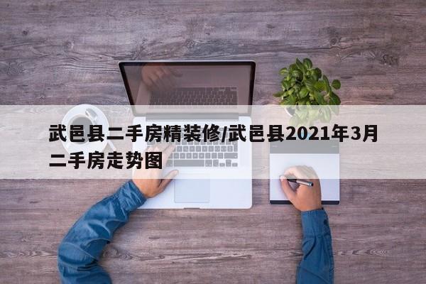 武邑县二手房精装修/武邑县2021年3月二手房走势图
