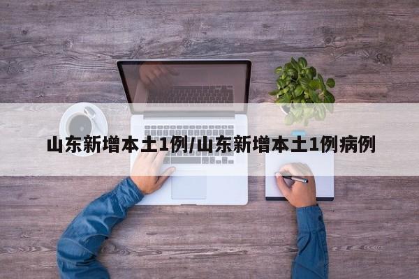 山东新增本土1例/山东新增本土1例病例