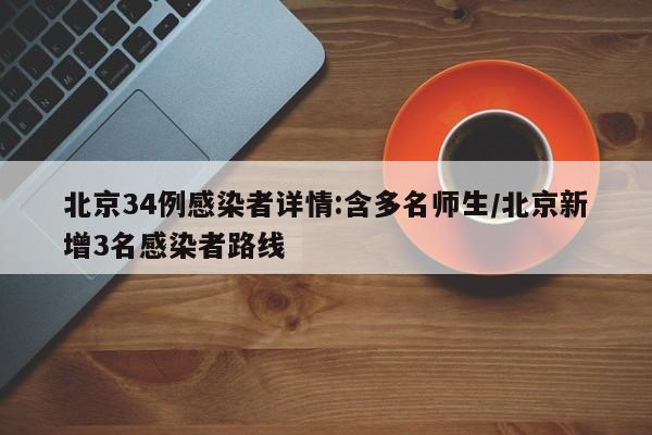 北京34例感染者详情:含多名师生/北京新增3名感染者路线