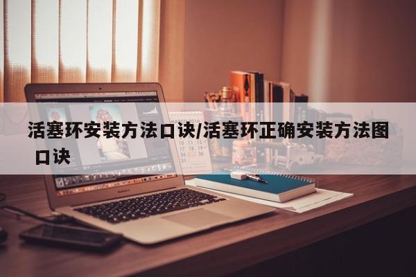 活塞环安装方法口诀/活塞环正确安装方法图 口诀