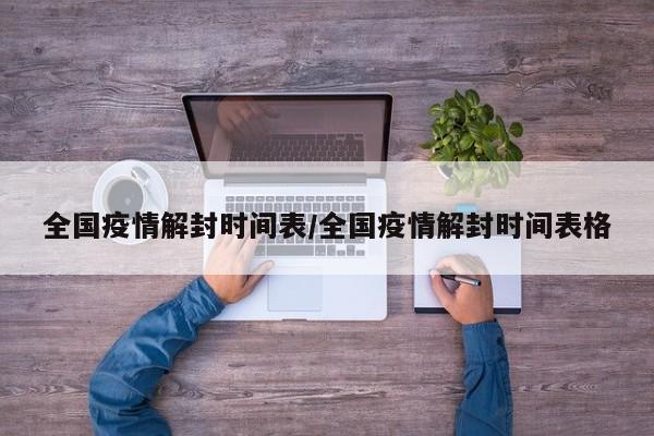 全国疫情解封时间表/全国疫情解封时间表格