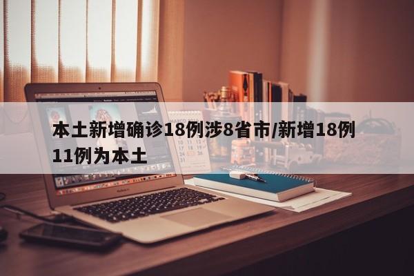 本土新增确诊18例涉8省市/新增18例 11例为本土