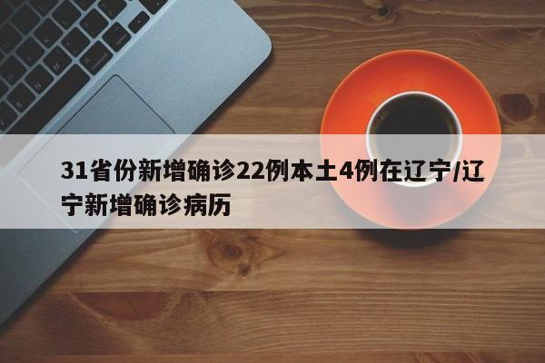31省份新增确诊22例本土4例在辽宁/辽宁新增确诊病历