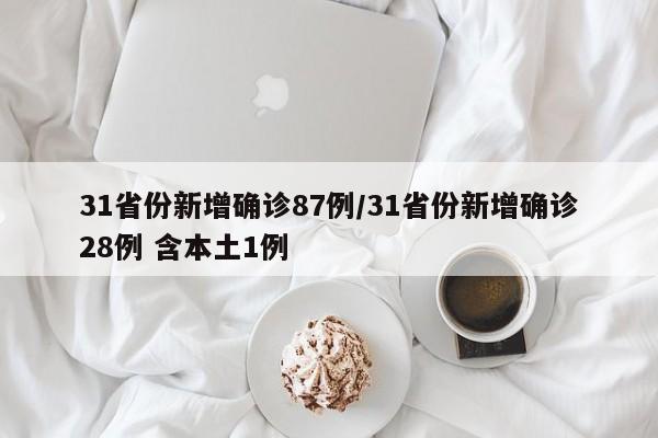 31省份新增确诊87例/31省份新增确诊28例 含本土1例