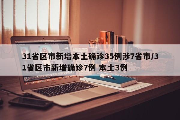 31省区市新增本土确诊35例涉7省市/31省区市新增确诊7例 本土3例
