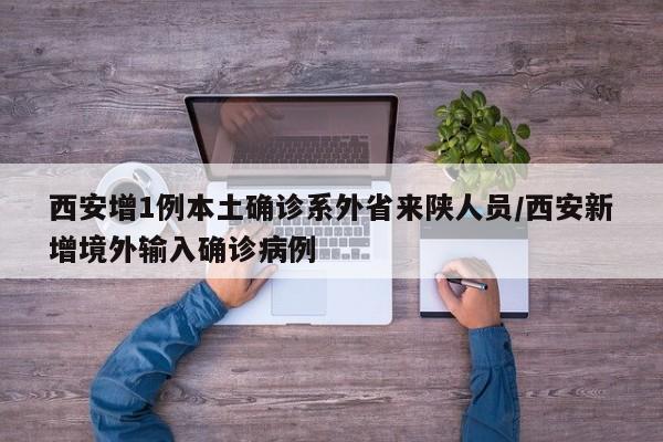 西安增1例本土确诊系外省来陕人员/西安新增境外输入确诊病例