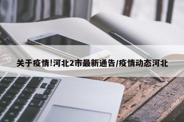 关于疫情!河北2市最新通告/疫情动态河北