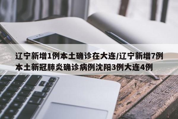 辽宁新增1例本土确诊在大连/辽宁新增7例本土新冠肺炎确诊病例沈阳3例大连4例