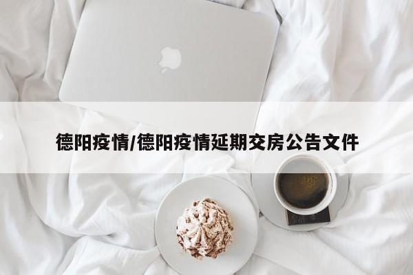 德阳疫情/德阳疫情延期交房公告文件