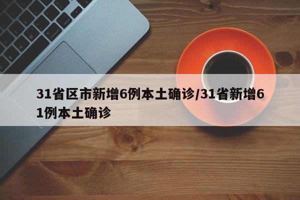 31省区市新增6例本土确诊/31省新增61例本土确诊