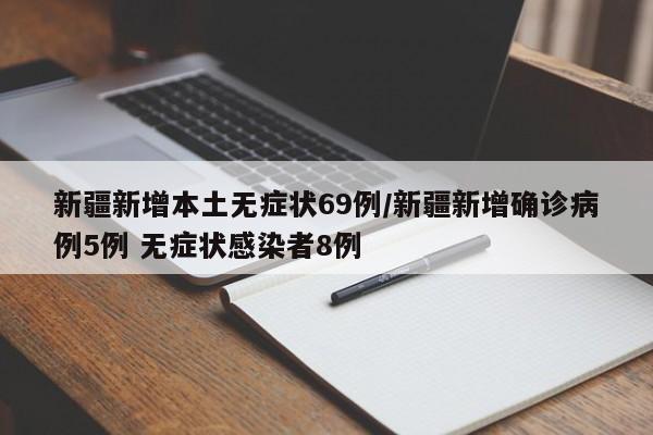 新疆新增本土无症状69例/新疆新增确诊病例5例 无症状感染者8例