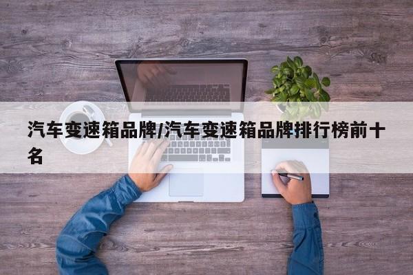 汽车变速箱品牌/汽车变速箱品牌排行榜前十名