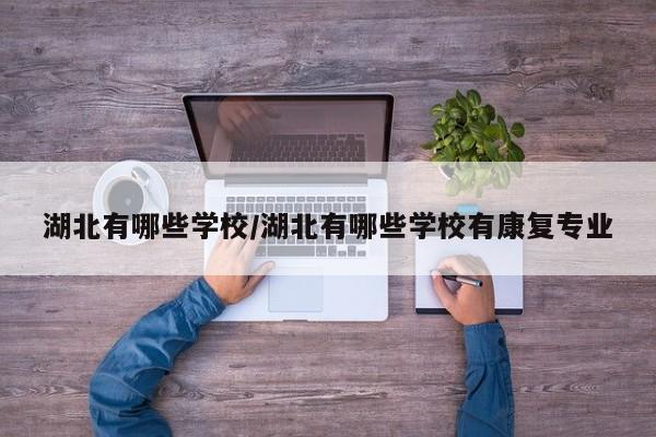 湖北有哪些学校/湖北有哪些学校有康复专业