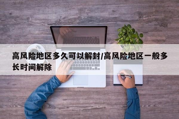 高风险地区多久可以解封/高风险地区一般多长时间解除