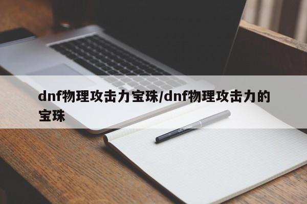 dnf物理攻击力宝珠/dnf物理攻击力的宝珠