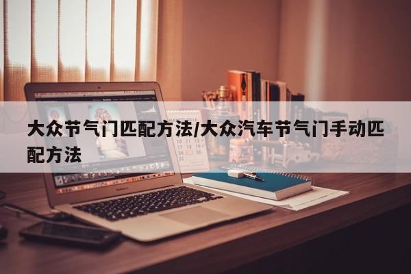 大众节气门匹配方法/大众汽车节气门手动匹配方法