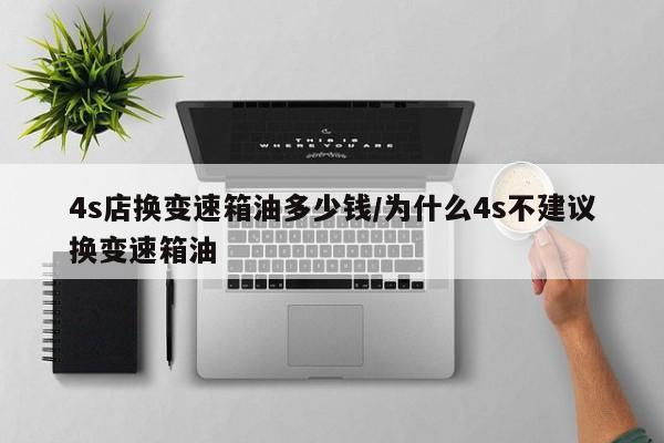 4s店换变速箱油多少钱/为什么4s不建议换变速箱油