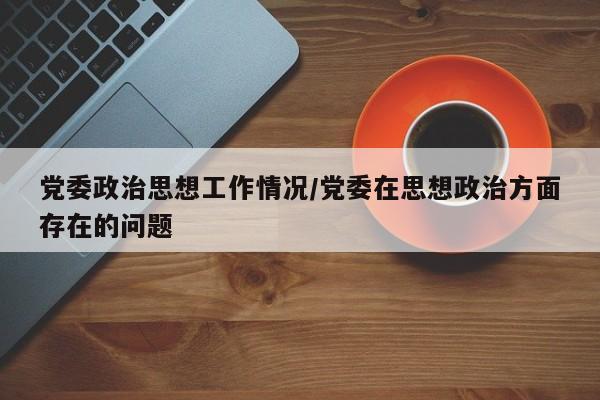 党委政治思想工作情况/党委在思想政治方面存在的问题
