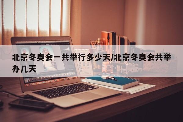 北京冬奥会一共举行多少天/北京冬奥会共举办几天