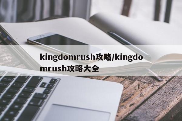 kingdomrush攻略/kingdomrush攻略大全