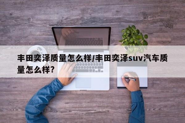 丰田奕泽质量怎么样/丰田奕泽suv汽车质量怎么样?