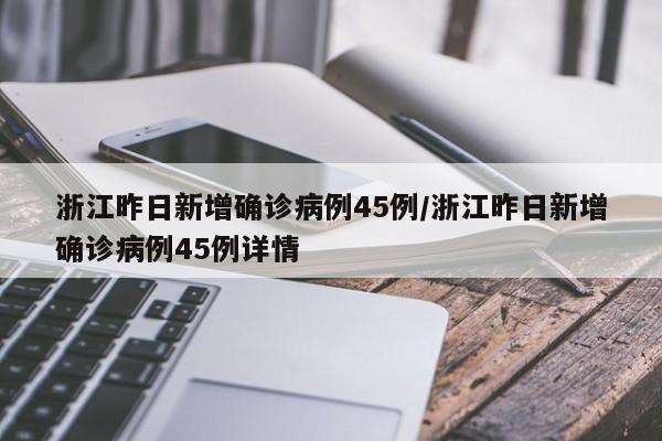 浙江昨日新增确诊病例45例/浙江昨日新增确诊病例45例详情