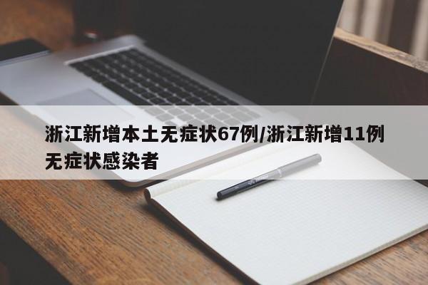 浙江新增本土无症状67例/浙江新增11例无症状感染者