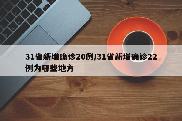 31省新增确诊20例/31省新增确诊22例为哪些地方