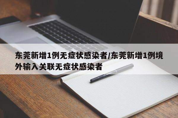 东莞新增1例无症状感染者/东莞新增1例境外输入关联无症状感染者
