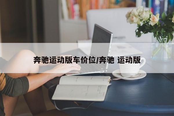 奔驰运动版车价位/奔驰 运动版