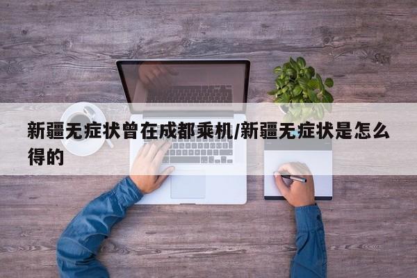 新疆无症状曾在成都乘机/新疆无症状是怎么得的